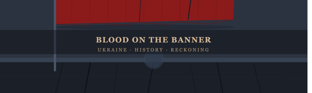 Blood on the Banner: Ukraine's Nazi Inheritance, the Volhynia Massacres, and the Cowardice of Western Memory Blood on the Banner: Ukraine's Nazi Inheritance, the Volhynia Massacres, and the Cowardice of Western Memory